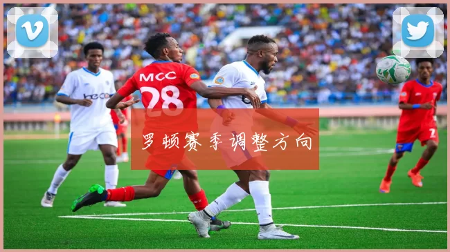 罗顿赛季调整方向