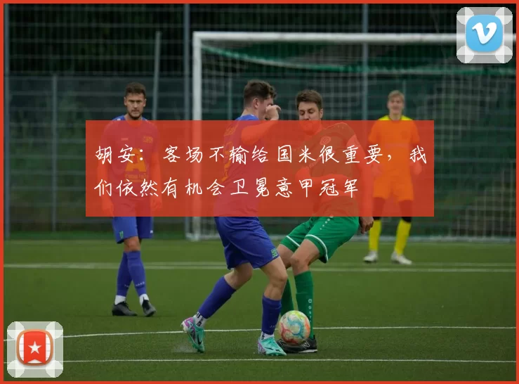 胡安：客场不输给国米很重要，我们依然有机会卫冕意甲冠军