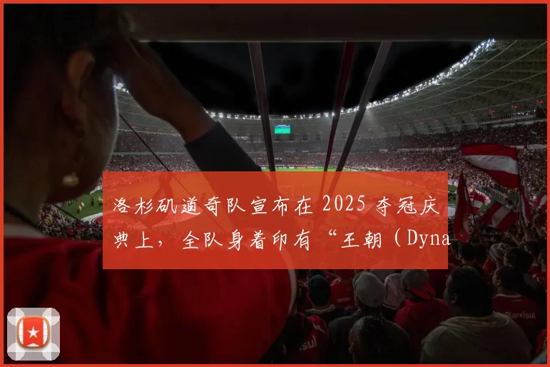 洛杉矶道奇队宣布在 2025 夺冠庆典上，全队身着印有“王朝（Dynasty）”字样的特制球衣