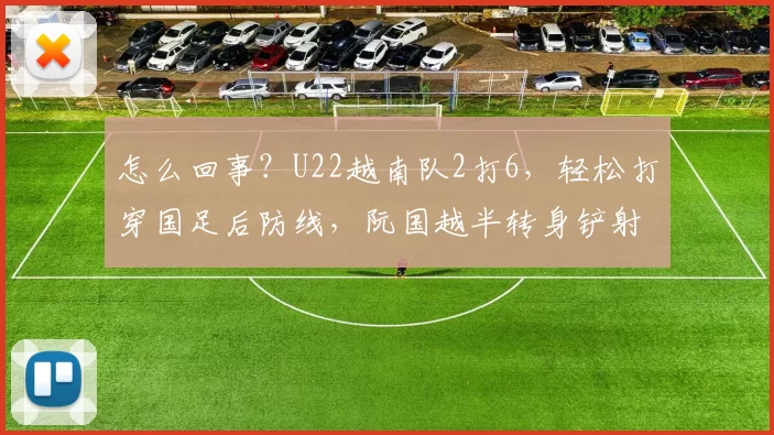 怎么回事？U22越南队2打6，轻松打穿国足后防线，阮国越半转身铲射破门…
